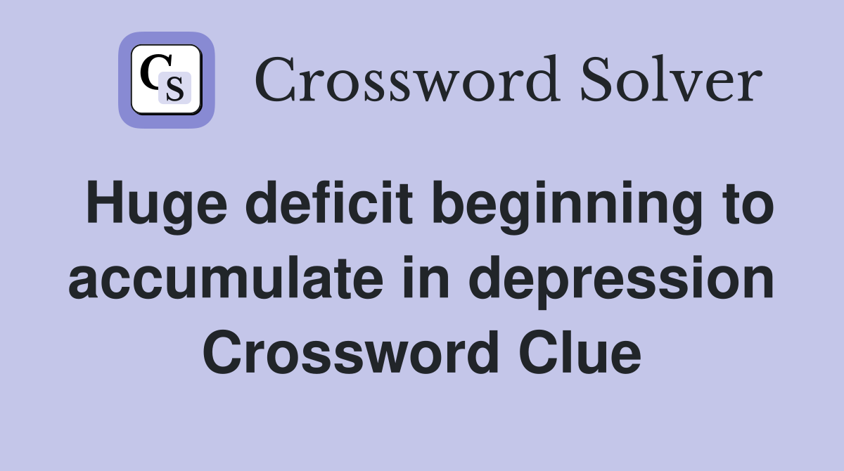 Huge deficit beginning to accumulate in depression Crossword Clue